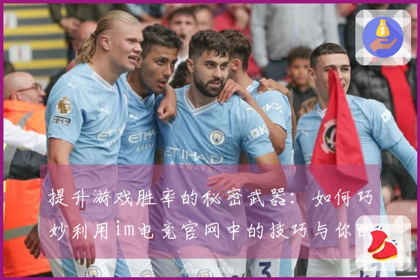 提升游戏胜率的秘密武器：如何巧妙利用im电竞官网中的技巧与你的对手拉开差距