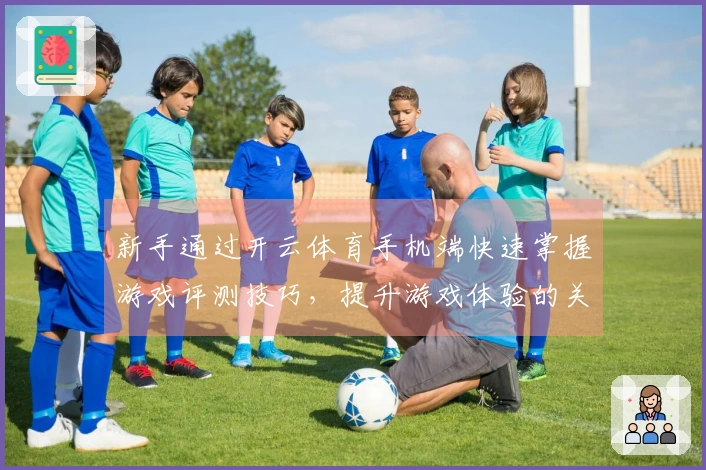 新手通过开云体育手机端快速掌握游戏评测技巧，提升游戏体验的关键要素